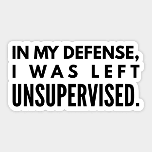 In My Defense, I was Left Unsupervised - Funny Sayings Sticker